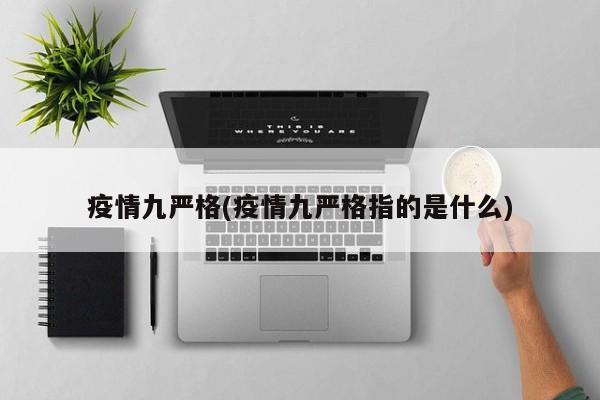 疫情九严格(疫情九严格指的是什么)
