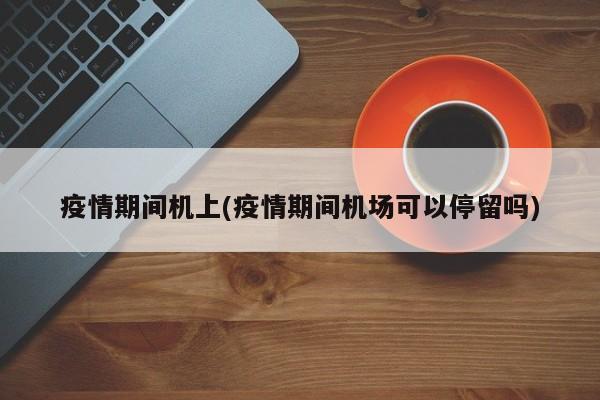 疫情期间机上(疫情期间机场可以停留吗)
