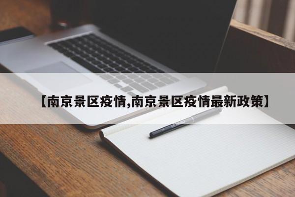 【南京景区疫情,南京景区疫情最新政策】