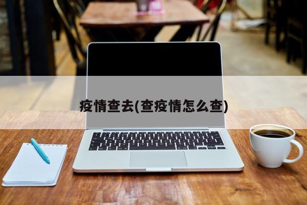 疫情查去(查疫情怎么查)