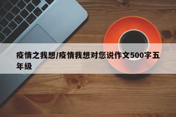 疫情之我想/疫情我想对您说作文500字五年级