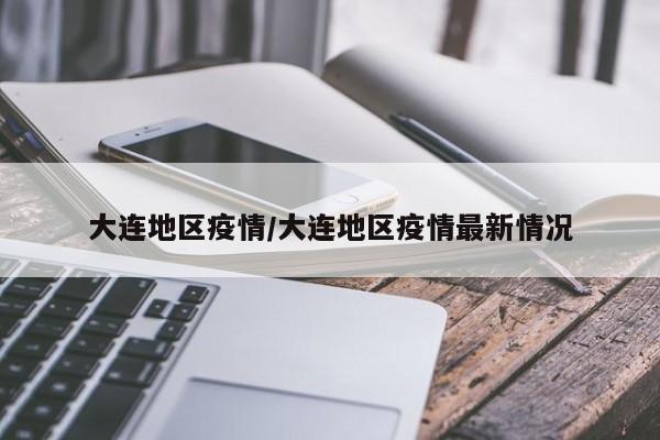 大连地区疫情/大连地区疫情最新情况