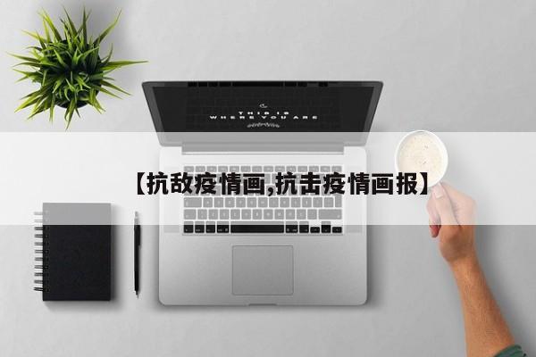 【抗敌疫情画,抗击疫情画报】