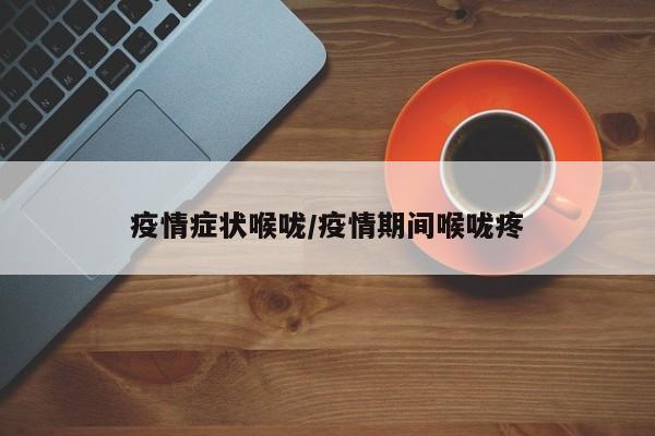 疫情症状喉咙/疫情期间喉咙疼