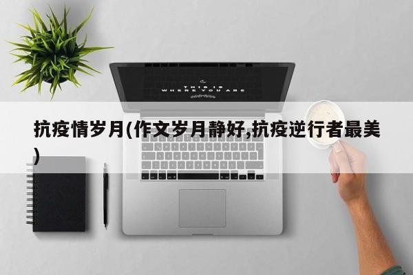 抗疫情岁月(作文岁月静好,抗疫逆行者最美)