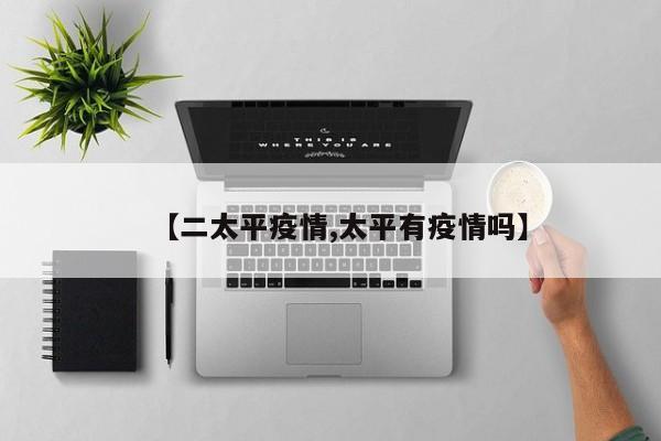 【二太平疫情,太平有疫情吗】