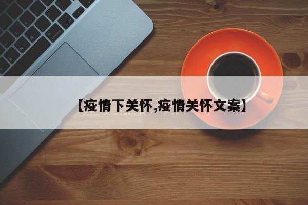 【疫情下关怀,疫情关怀文案】