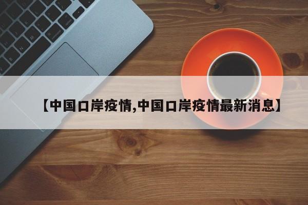 【中国口岸疫情,中国口岸疫情最新消息】