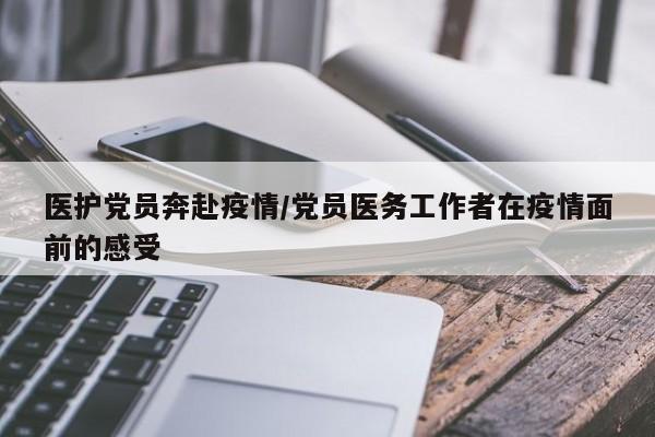 医护党员奔赴疫情/党员医务工作者在疫情面前的感受