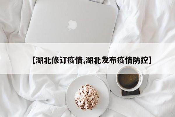 【湖北修订疫情,湖北发布疫情防控】
