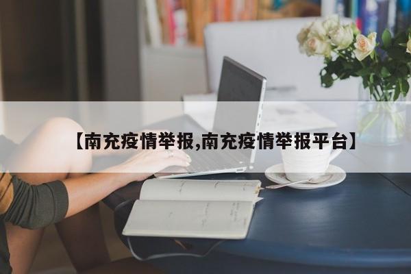 【南充疫情举报,南充疫情举报平台】