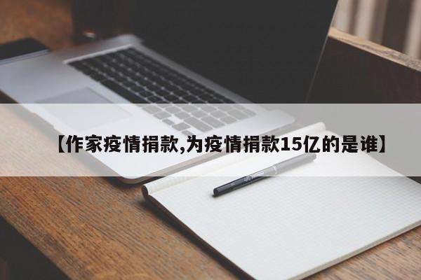 【作家疫情捐款,为疫情捐款15亿的是谁】