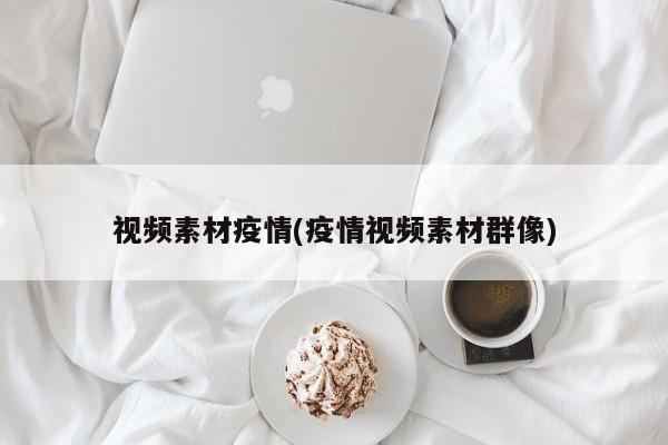 视频素材疫情(疫情视频素材群像)