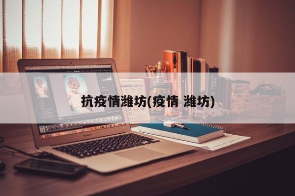 抗疫情潍坊(疫情 潍坊)