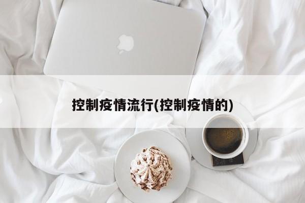 控制疫情流行(控制疫情的)