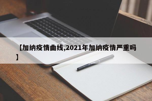 【加纳疫情曲线,2021年加纳疫情严重吗】