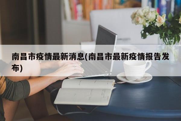 南昌市疫情最新消息(南昌市最新疫情报告发布)