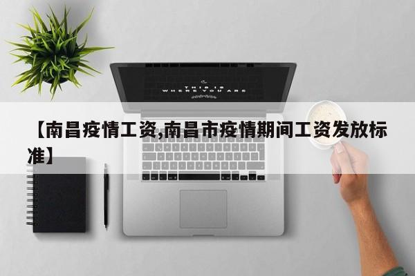 【南昌疫情工资,南昌市疫情期间工资发放标准】