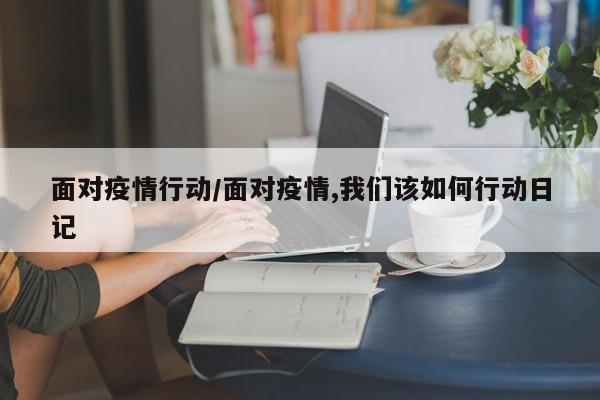 面对疫情行动/面对疫情,我们该如何行动日记