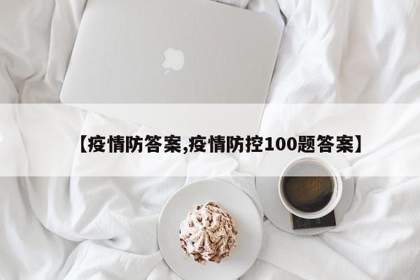 【疫情防答案,疫情防控100题答案】
