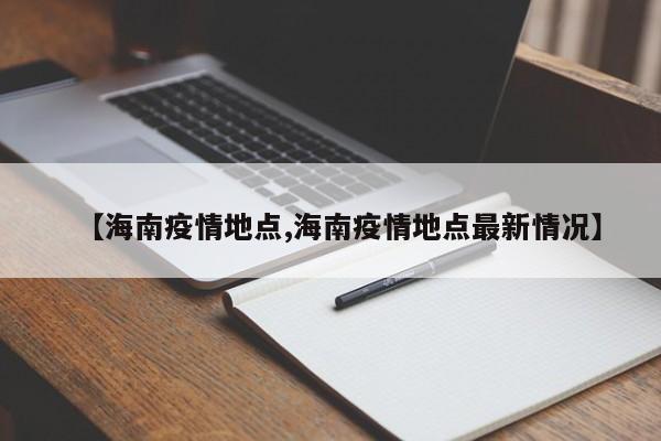 【海南疫情地点,海南疫情地点最新情况】